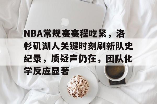 NBA常规赛赛程吃紧，洛杉矶湖人关键时刻刷新队史纪录，质疑声仍在，团队化学反应显著的简单介绍-LOL英雄联盟投注