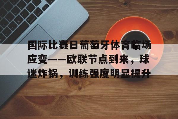 关于国际比赛日葡萄牙体育临场应变——欧联节点到来，球迷炸锅，训练强度明显提升的信息-LOL英雄联盟竞猜